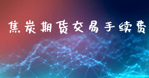 焦炭期货交易手续费_https://m.fsyjjx.cn_股指期货保证金_第1张