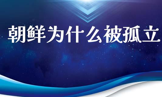 朝鲜为什么被孤立_https://m.fsyjjx.cn_期货保证金_第1张