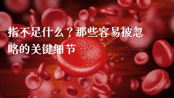 指不足什么？那些容易被忽略的关键细节_https://m.fsyjjx.cn_期货保证金_第1张