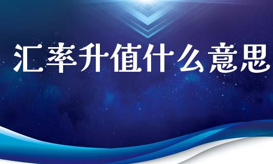 汇率升值什么意思_https://m.fsyjjx.cn_期货如何开户_第1张