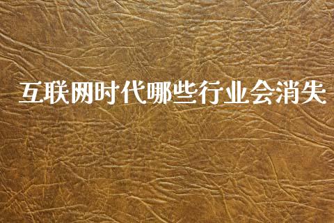 互联网时代哪些行业会消失_https://m.fsyjjx.cn_期货保证金_第1张