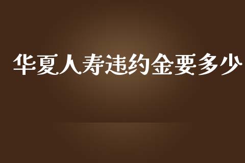 华夏人寿违约金要多少_https://m.fsyjjx.cn_期货如何开户_第1张