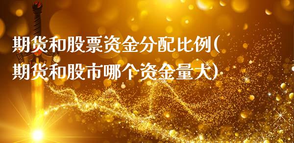 期货和股票资金分配比例(期货和股市哪个资金量大)_https://m.fsyjjx.cn_期货如何开户_第1张
