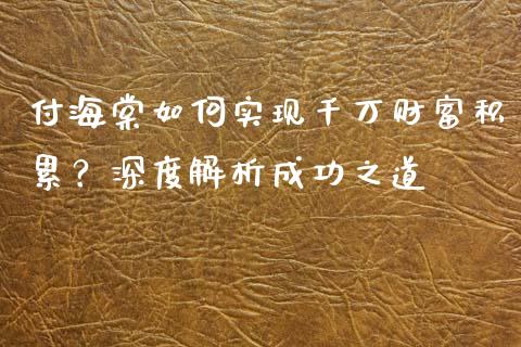 付海棠如何实现千万财富积累？深度解析成功之道_https://m.fsyjjx.cn_期货保证金计算_第1张