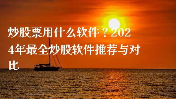 炒股票用什么软件？2024年最全炒股软件推荐与对比_https://m.fsyjjx.cn_期货如何开户_第1张