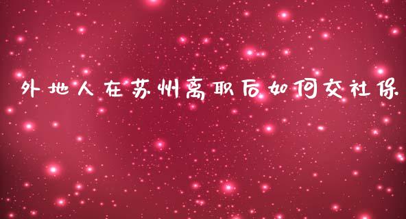 外地人在苏州离职后如何交社保_https://m.fsyjjx.cn_期货保证金_第1张