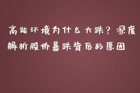 高能环境为什么大跌？深度解析股价暴跌背后的原因_https://m.fsyjjx.cn_股指期货保证金_第1张