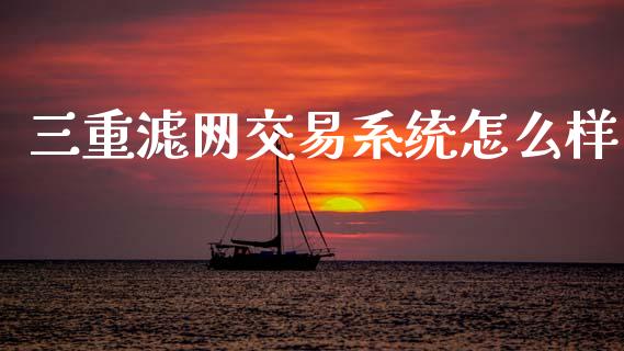 三重滤网交易系统怎么样_https://m.fsyjjx.cn_股指期货保证金_第1张