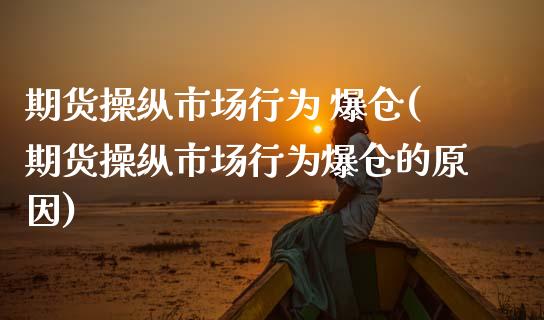 期货操纵市场行为 爆仓(期货操纵市场行为爆仓的原因)_https://m.fsyjjx.cn_期货保证金计算_第1张