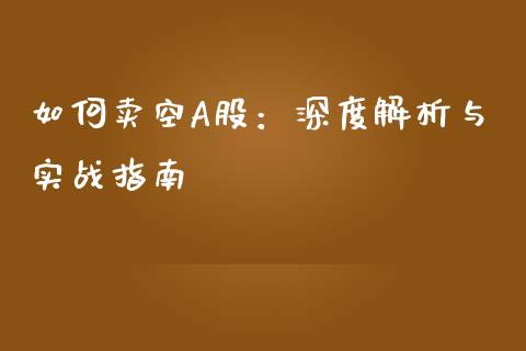 如何卖空A股：深度解析与实战指南_https://m.fsyjjx.cn_期货保证金_第1张