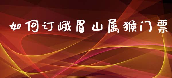 如何订峨眉山属猴门票_https://m.fsyjjx.cn_股指期货保证金_第1张