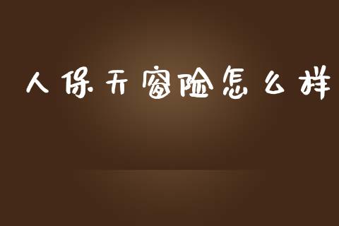 人保天窗险怎么样_https://m.fsyjjx.cn_期货保证金_第1张