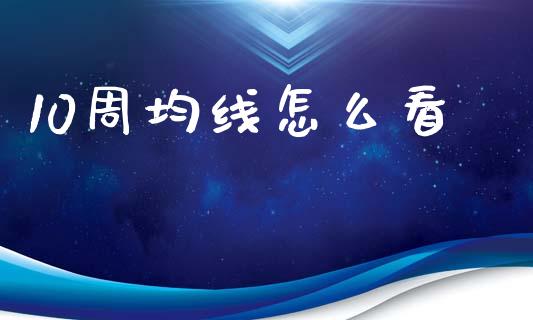 10周均线怎么看_https://m.fsyjjx.cn_期货如何开户_第1张