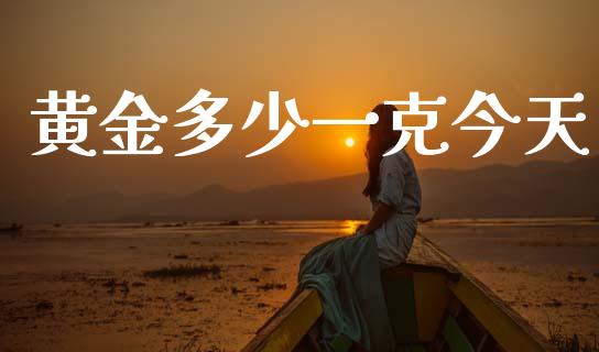 黄金多少一克今天_https://m.fsyjjx.cn_期货保证金计算_第1张