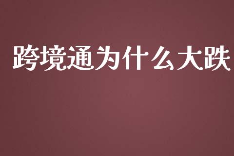 跨境通为什么大跌_https://m.fsyjjx.cn_期货如何开户_第1张