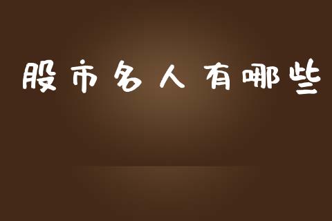 股市名人有哪些_https://m.fsyjjx.cn_股指期货保证金_第1张