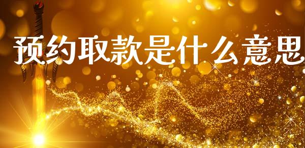 预约取款是什么意思_https://m.fsyjjx.cn_期货保证金计算_第1张