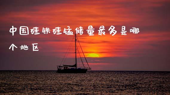 中国硅铁硅锰储量最多是哪个地区_https://m.fsyjjx.cn_期货保证金计算_第1张
