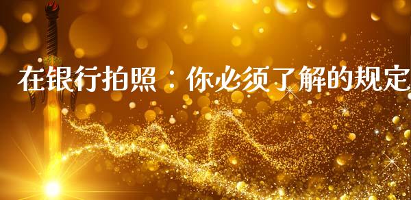 在银行拍照：你必须了解的规定_https://m.fsyjjx.cn_期货保证金计算_第1张