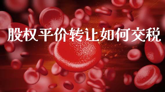 股权平价转让如何交税_https://m.fsyjjx.cn_期货保证金计算_第1张