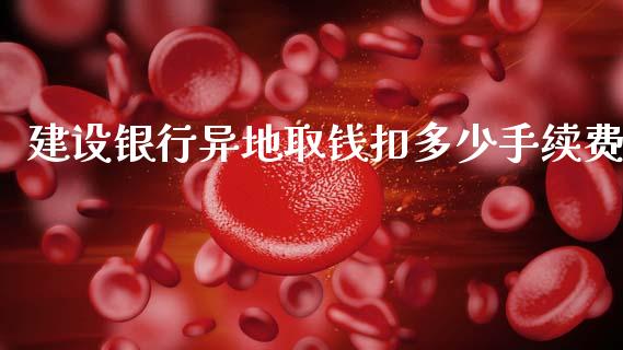 建设银行异地取钱扣多少手续费_https://m.fsyjjx.cn_期货保证金_第1张
