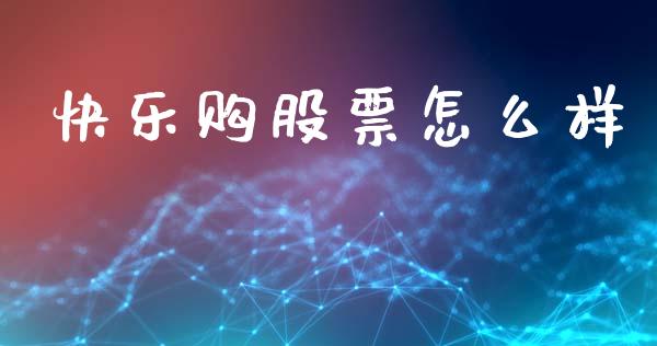 快乐购股票怎么样_https://m.fsyjjx.cn_期货如何开户_第1张