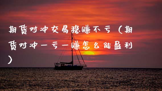 期货对冲交易稳赚不亏（期货对冲一亏一赚怎么能盈利）_https://m.fsyjjx.cn_期货保证金_第1张