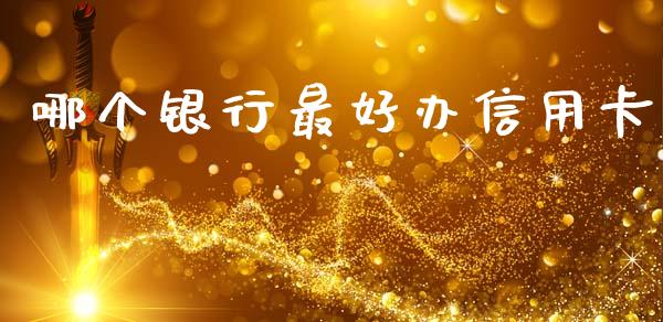 哪个银行最好办信用卡_https://m.fsyjjx.cn_期货保证金计算_第1张