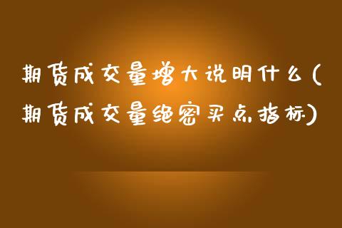 期货成交量增大说明什么(期货成交量绝密买点指标)_https://m.fsyjjx.cn_期货如何开户_第1张