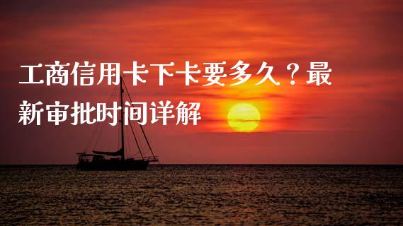工商信用卡下卡要多久？最新审批时间详解_https://m.fsyjjx.cn_期货保证金计算_第1张