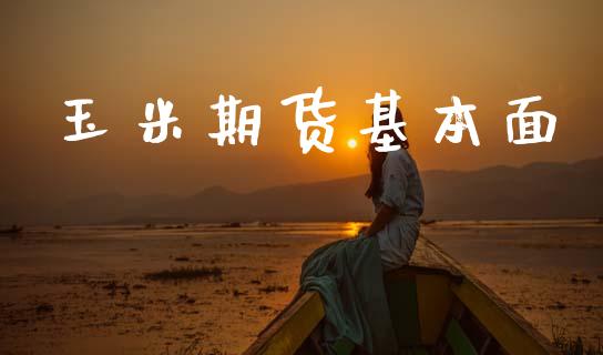 玉米期货基本面_https://m.fsyjjx.cn_期货保证金_第1张