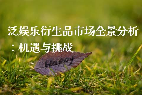 泛娱乐衍生品市场全景分析：机遇与挑战_https://m.fsyjjx.cn_期货保证金_第1张