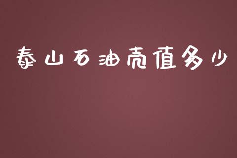 泰山石油壳值多少_https://m.fsyjjx.cn_期货保证金_第1张