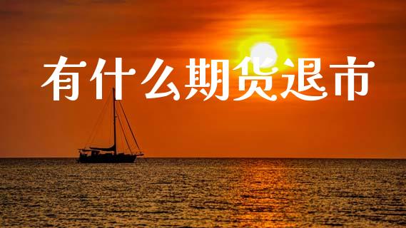 有什么期货退市_https://m.fsyjjx.cn_股指期货保证金_第1张