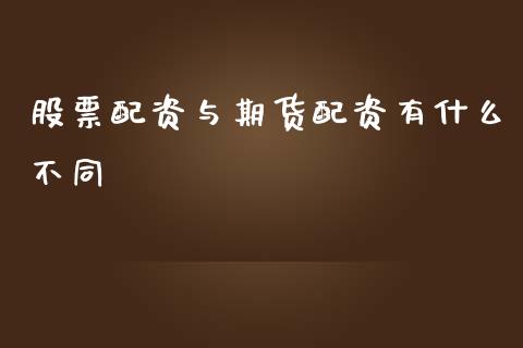 股票配资与期货配资有什么不同_股指期货保证金_第1张_期货如何开户_期货保证金_期货保证金计算_股指期货保证金 股票配资与期货配资有什么不同_https://m.fsyjjx.cn_股指期货保证金_第1张