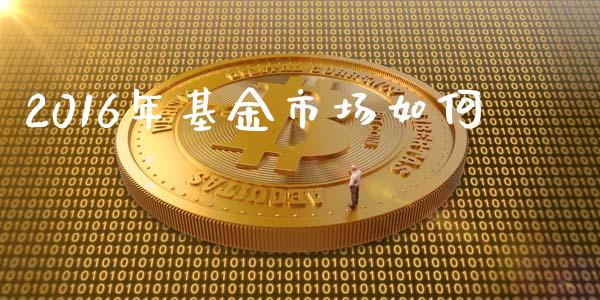 2016年基金市场如何_https://m.fsyjjx.cn_未分类_第1张