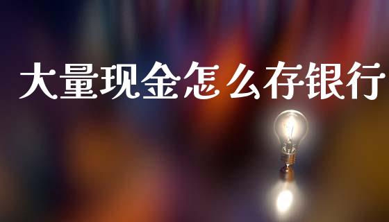 大量现金怎么存银行_https://m.fsyjjx.cn_期货如何开户_第1张