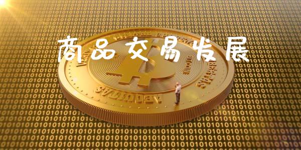 商品交易发展_https://m.fsyjjx.cn_期货如何开户_第1张