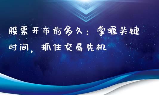 股票开市前多久：掌握关键时间，抓住交易先机_https://m.fsyjjx.cn_期货保证金计算_第1张