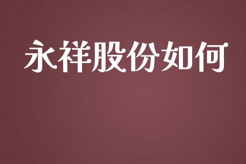 永祥股份如何_https://m.fsyjjx.cn_期货如何开户_第1张