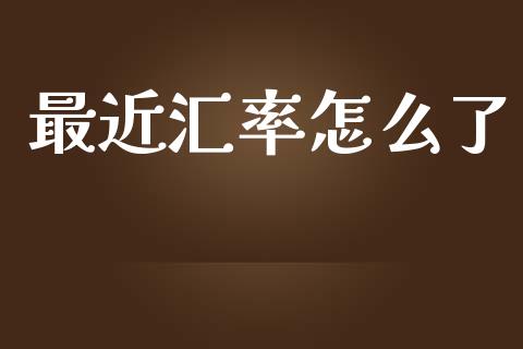 最近汇率怎么了_https://m.fsyjjx.cn_期货如何开户_第1张