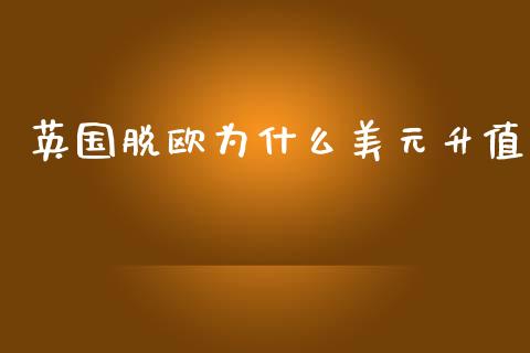 英国脱欧为什么美元升值_https://m.fsyjjx.cn_期货保证金_第1张