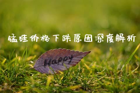锰硅价格下跌原因深度解析_期货保证金计算_第1张_期货如何开户_期货保证金_期货保证金计算_股指期货保证金 锰硅价格下跌原因深度解析_https://m.fsyjjx.cn_期货保证金计算_第1张