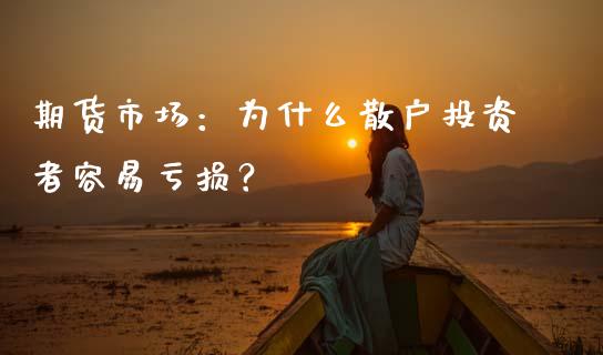 期货市场：为什么散户投资者容易亏损？_https://m.fsyjjx.cn_股指期货保证金_第1张