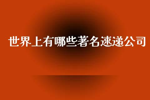 世界上有哪些著名速递公司_https://m.fsyjjx.cn_期货如何开户_第1张