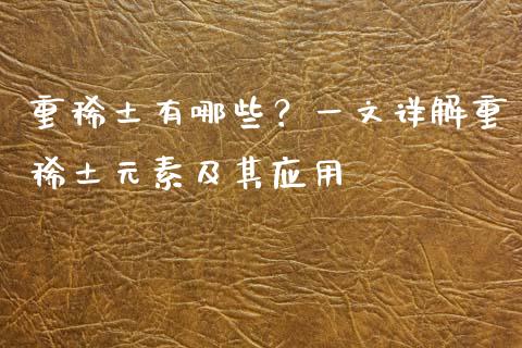 重稀土有哪些？一文详解重稀土元素及其应用_https://m.fsyjjx.cn_期货保证金计算_第1张