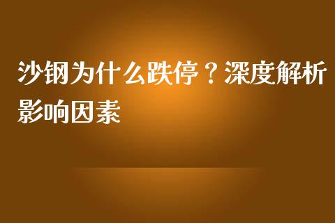 沙钢为什么跌停？深度解析影响因素_https://m.fsyjjx.cn_期货保证金计算_第1张