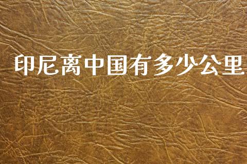 印尼离中国有多少公里_https://m.fsyjjx.cn_期货如何开户_第1张