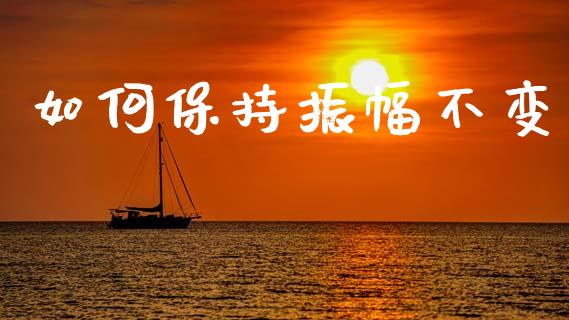 如何保持振幅不变_https://m.fsyjjx.cn_期货保证金_第1张