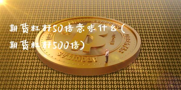 期货杠杆50倍意味什么(期货杠杆500倍)_https://m.fsyjjx.cn_股指期货保证金_第1张